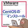 [サムネイル] VMware Workstation Player の仮想マシンに CentOS をインストールする